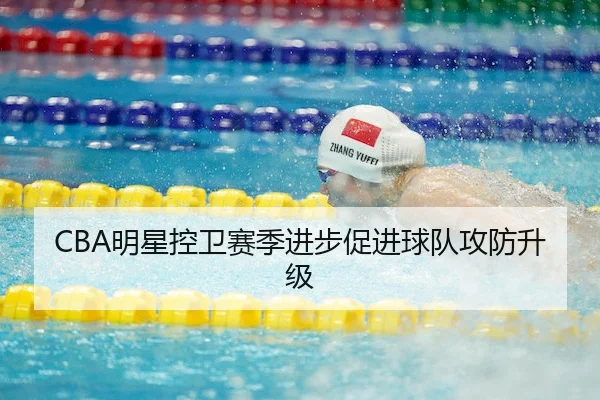 CBA明星控卫赛季进步促进球队攻防升级 - HTH SPORTS